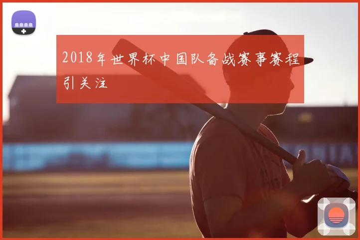 2018年世界杯中国队备战赛事赛程引关注