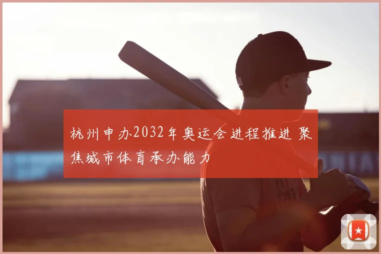 杭州申办2032年奥运会进程推进 聚焦城市体育承办能力