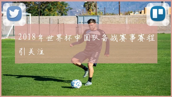 2018年世界杯中国队备战赛事赛程引关注