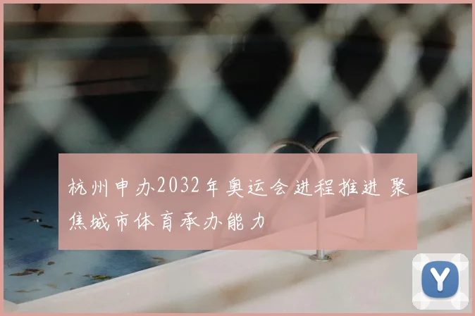 杭州申办2032年奥运会进程推进 聚焦城市体育承办能力