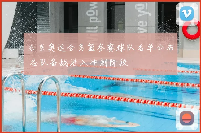 东京奥运会男篮参赛球队名单公布 各队备战进入冲刺阶段