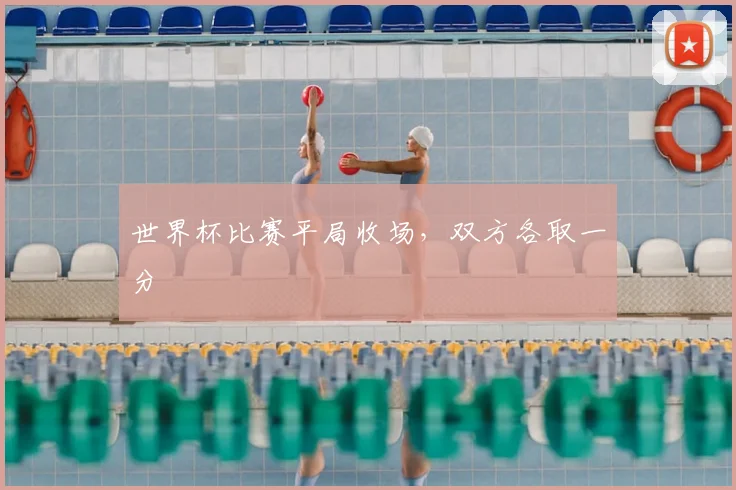 世界杯比赛平局收场,双方各取一分