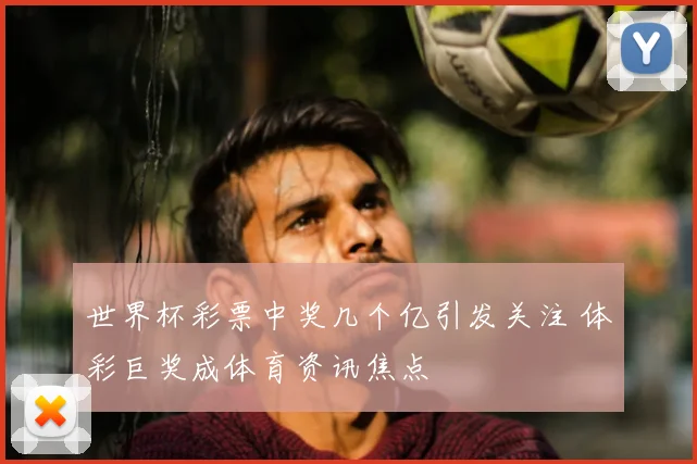 世界杯彩票中奖几个亿引发关注 体彩巨奖成体育资讯焦点