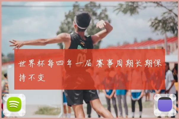 世界杯每四年一届 赛事周期长期保持不变